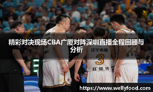 精彩对决现场CBA广厦对阵深圳直播全程回顾与分析